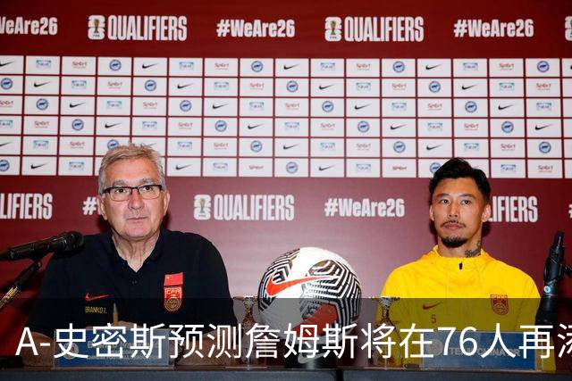 A-史密斯预测詹姆斯将在76人再添一冠，但非历史最佳